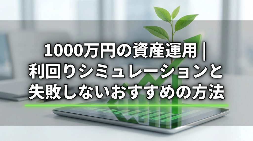 1000万円の資産運用｜利回りシミュレーションと失敗しないおすすめの方法
