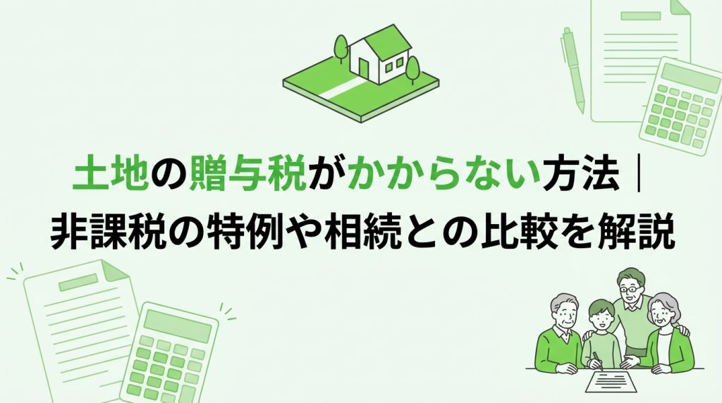 土地の贈与税がかからない方法｜非課税の特例や相続との比較を解説