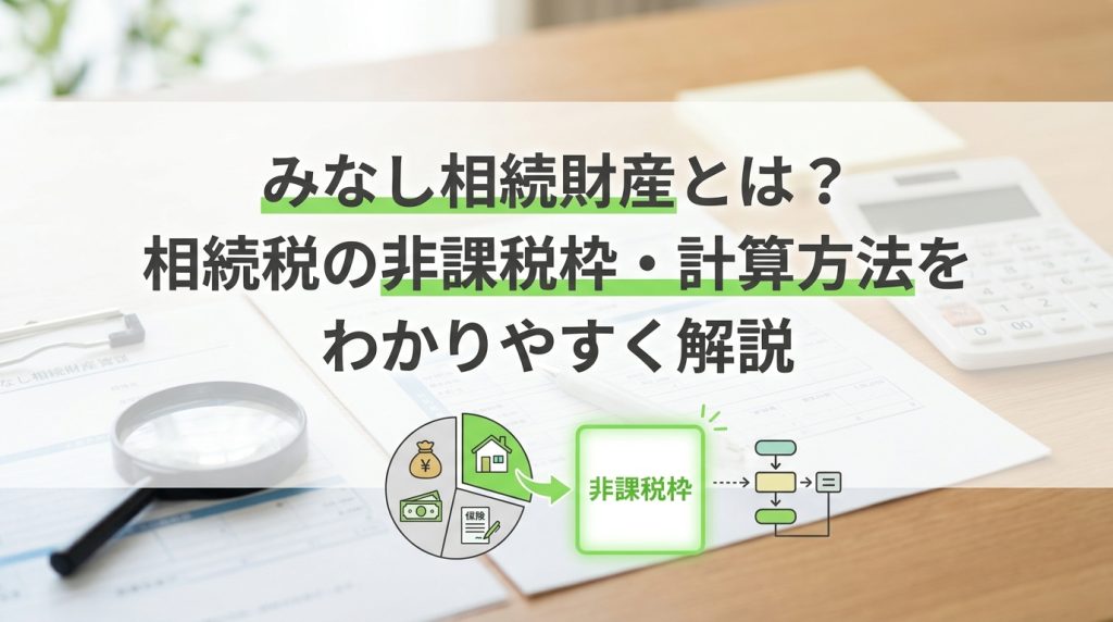 みなし相続財産とは？相続税の非課税枠・計算方法をわかりやすく解説