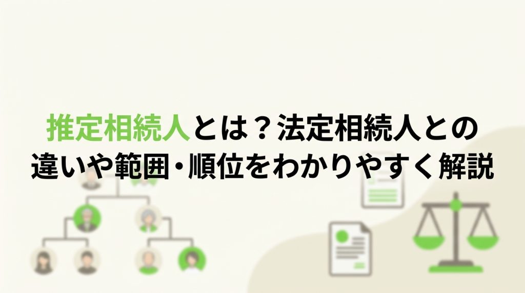 推定相続人とは？法定相続人との違いや範囲・順位をわかりやすく解説